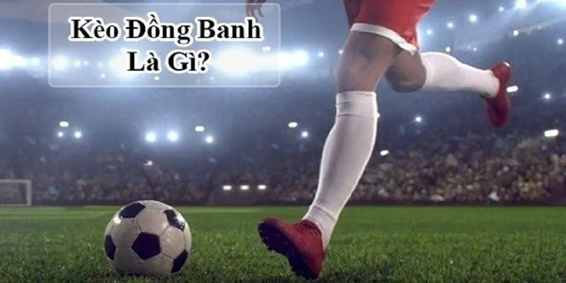 Lưu lại khái niệm kèo đồng banh là gì